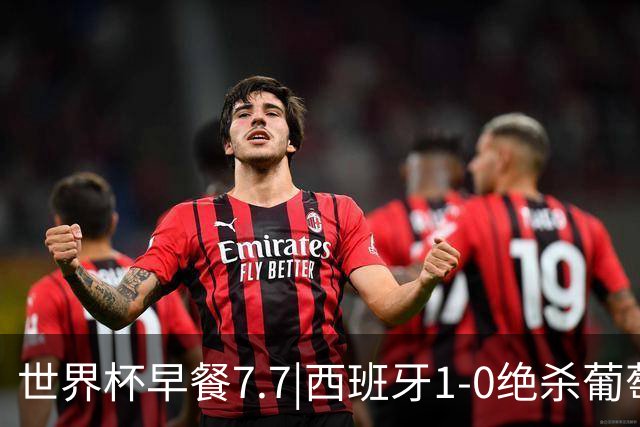 世界杯早餐7.7|西班牙1-0绝杀葡萄牙 中国男篮世预赛大胜中国台北