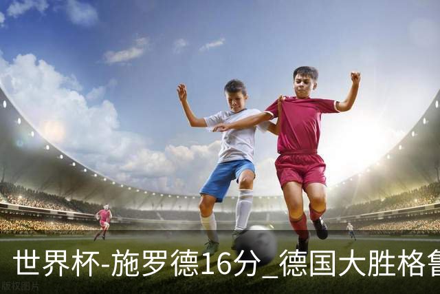 世界杯-施罗德16分 德国大胜格鲁吉亚获4连胜