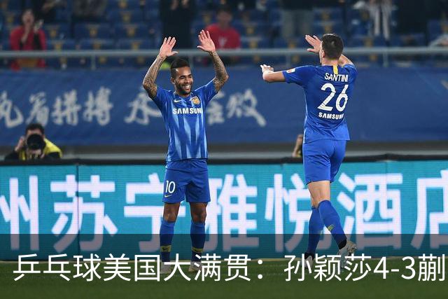 乒乓球美国大满贯：孙颖莎4-3蒯曼 四大满贯女单均已折桂