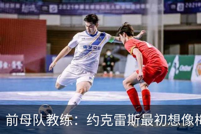 前母队教练：约克雷斯最初想像梅罗一样踢边锋，我把他改造成中锋