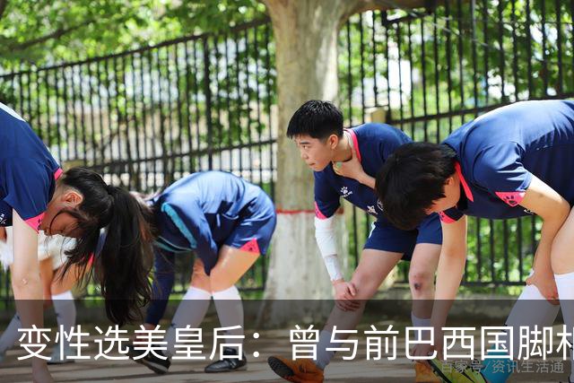 变性选美皇后：曾与前巴西国脚相恋两年，还签下价值50万保密协议