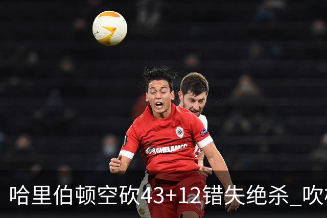 哈里伯顿空砍43+12错失绝杀 吹杨率老鹰擒鹈鹕