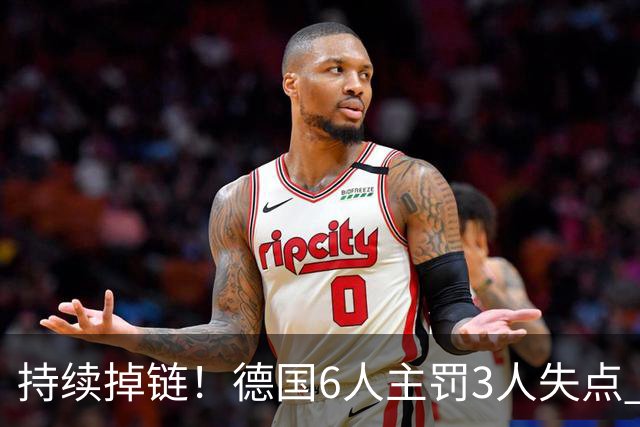 持续掉链！德国6人主罚3人失点 诺伊尔扛压神扑也带不动