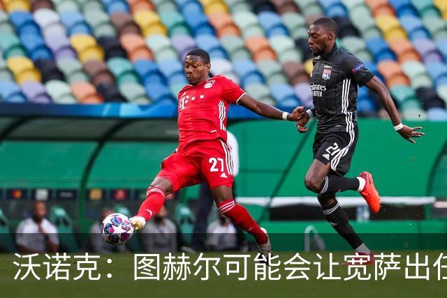 沃诺克：图赫尔可能会让宽萨出任右后卫，但我认为斯通斯更合适