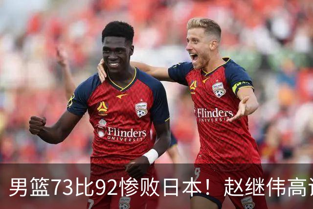 男篮73比92惨败日本！赵继伟高诗岩合计仅6分，3天后输球就回家