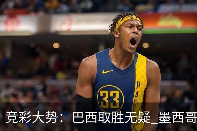 竞彩大势：巴西取胜无疑 墨西哥不败可期