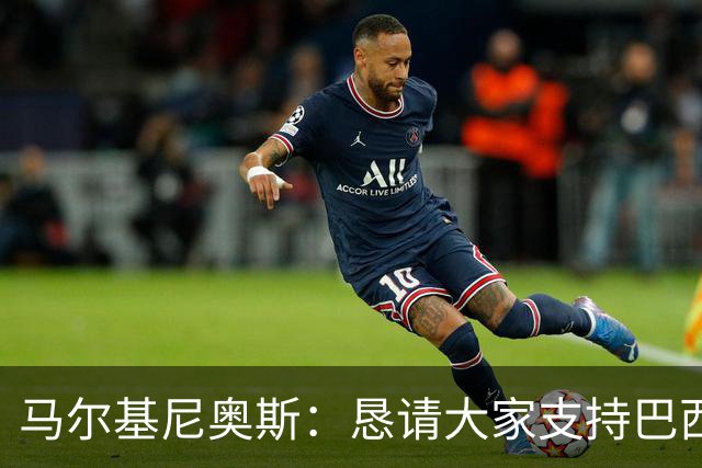 马尔基尼奥斯：恳请大家支持巴西队，年轻球员将开启新世界杯周期