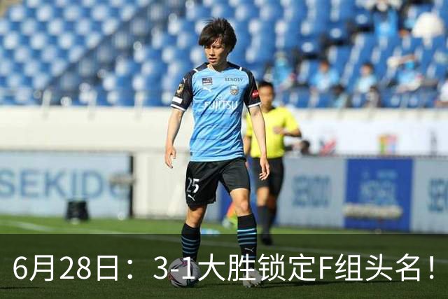 6月28日：3-1大胜锁定F组头名！荷兰成功避开巴西，日本男足处境颇为尴尬